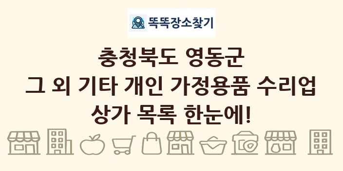 충청북도 영동군 그 외 기타 개인 가정용품 수리업 상가 목록 및 정보