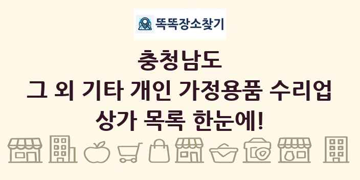 충청남도 그 외 기타 개인 가정용품 수리업 상가 목록 및 정보