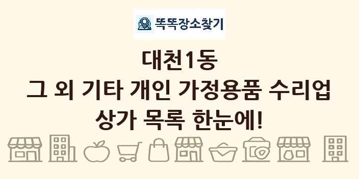대천1동 그 외 기타 개인 가정용품 수리업 상가 목록 및 정보