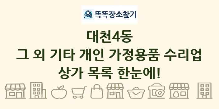 대천4동 그 외 기타 개인 가정용품 수리업 상가 목록 및 정보