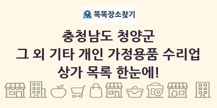 충청남도 청양군 그 외 기타 개인 가정용품 수리업 상가 목록 및 정보