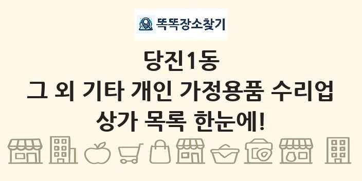 당진1동 그 외 기타 개인 가정용품 수리업 상가 목록 및 정보