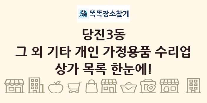 당진3동 그 외 기타 개인 가정용품 수리업 상가 목록 및 정보