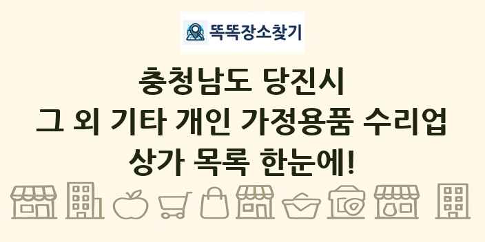 충청남도 당진시 그 외 기타 개인 가정용품 수리업 상가 목록 및 정보