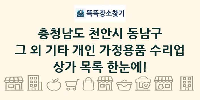충청남도 천안시 동남구 그 외 기타 개인 가정용품 수리업 상가 목록 및 정보