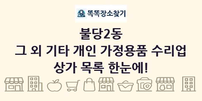 불당2동 그 외 기타 개인 가정용품 수리업 상가 목록 및 정보
