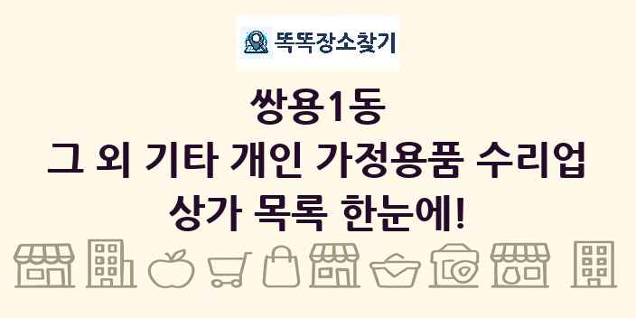 쌍용1동 그 외 기타 개인 가정용품 수리업 상가 목록 및 정보