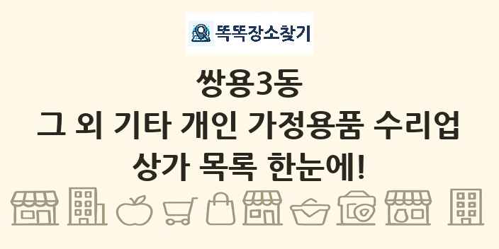 쌍용3동 그 외 기타 개인 가정용품 수리업 상가 목록 및 정보