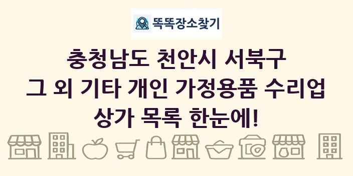 충청남도 천안시 서북구 그 외 기타 개인 가정용품 수리업 상가 목록 및 정보