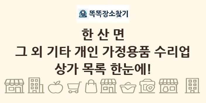 한산면 그 외 기타 개인 가정용품 수리업 상가 목록 및 정보