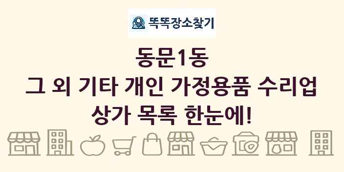 동문1동 그 외 기타 개인 가정용품 수리업 상가 목록 및 정보