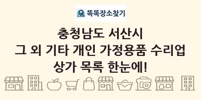 충청남도 서산시 그 외 기타 개인 가정용품 수리업 상가 목록 및 정보