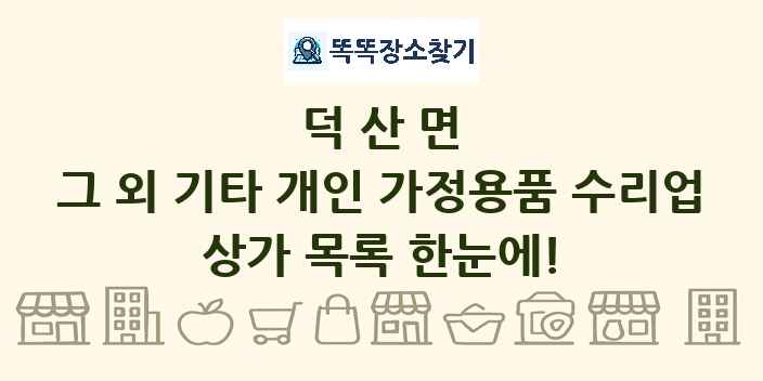 덕산면 그 외 기타 개인 가정용품 수리업 상가 목록 및 정보