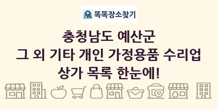 충청남도 예산군 그 외 기타 개인 가정용품 수리업 상가 목록 및 정보