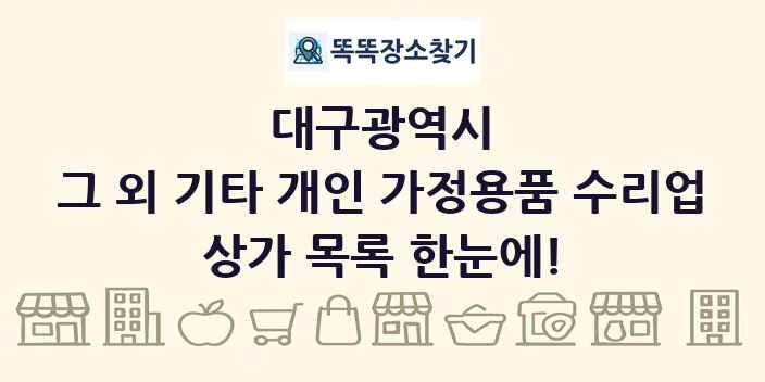 대구광역시 그 외 기타 개인 가정용품 수리업 상가 목록 및 정보