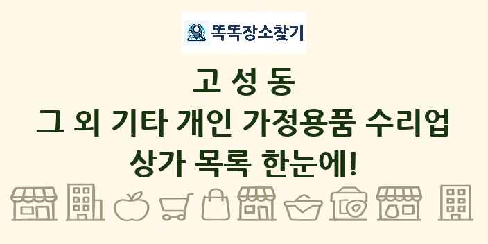 고성동 그 외 기타 개인 가정용품 수리업 상가 목록 및 정보