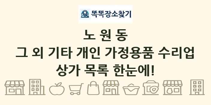 노원동 그 외 기타 개인 가정용품 수리업 상가 목록 및 정보