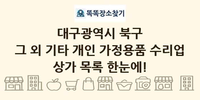 대구광역시 북구 그 외 기타 개인 가정용품 수리업 상가 목록 및 정보