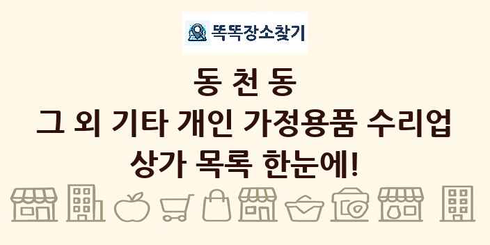 동천동 그 외 기타 개인 가정용품 수리업 상가 목록 및 정보