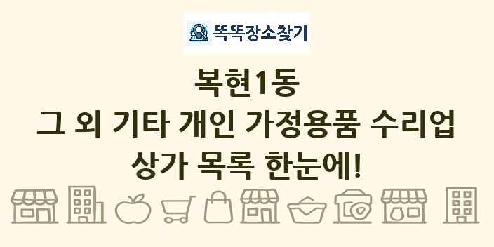 복현1동 그 외 기타 개인 가정용품 수리업 상가 목록 및 정보