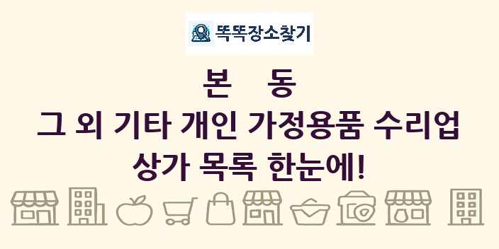 본동 그 외 기타 개인 가정용품 수리업 상가 목록 및 정보