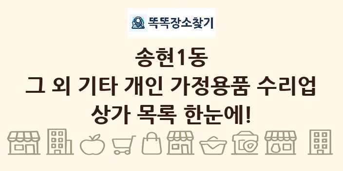 송현1동 그 외 기타 개인 가정용품 수리업 상가 목록 및 정보