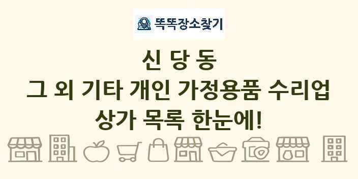 신당동 그 외 기타 개인 가정용품 수리업 상가 목록 및 정보