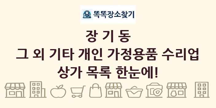 장기동 그 외 기타 개인 가정용품 수리업 상가 목록 및 정보