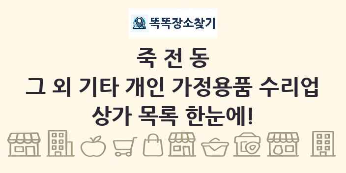 죽전동 그 외 기타 개인 가정용품 수리업 상가 목록 및 정보