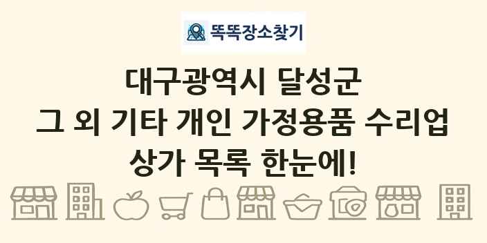 대구광역시 달성군 그 외 기타 개인 가정용품 수리업 상가 목록 및 정보