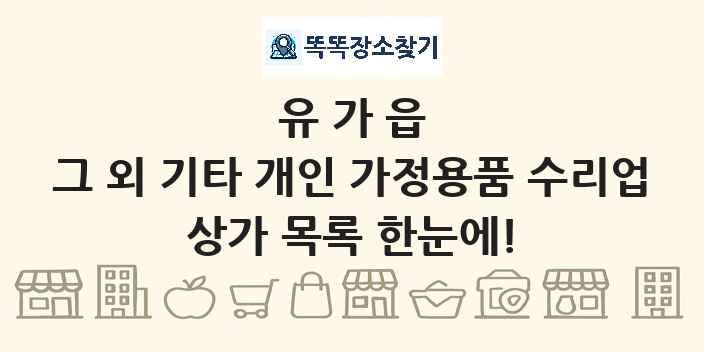 유가읍 그 외 기타 개인 가정용품 수리업 상가 목록 및 정보