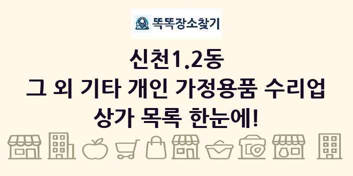 신천1.2동 그 외 기타 개인 가정용품 수리업 상가 목록 및 정보