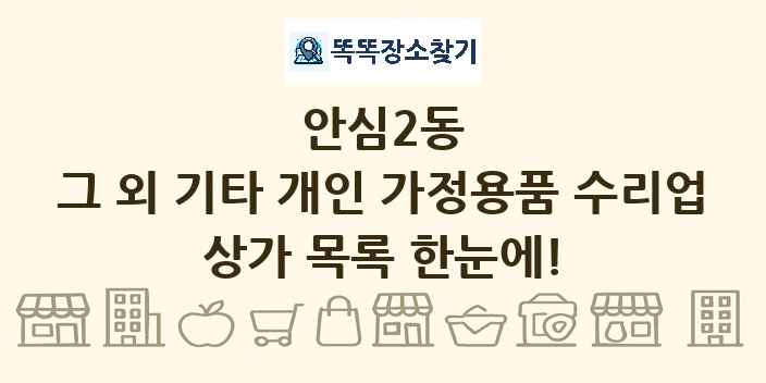 안심2동 그 외 기타 개인 가정용품 수리업 상가 목록 및 정보