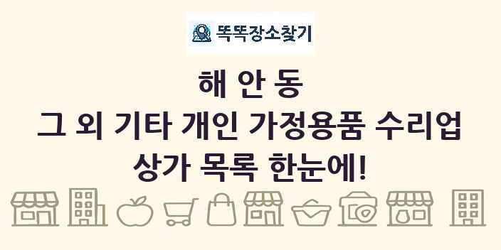 해안동 그 외 기타 개인 가정용품 수리업 상가 목록 및 정보