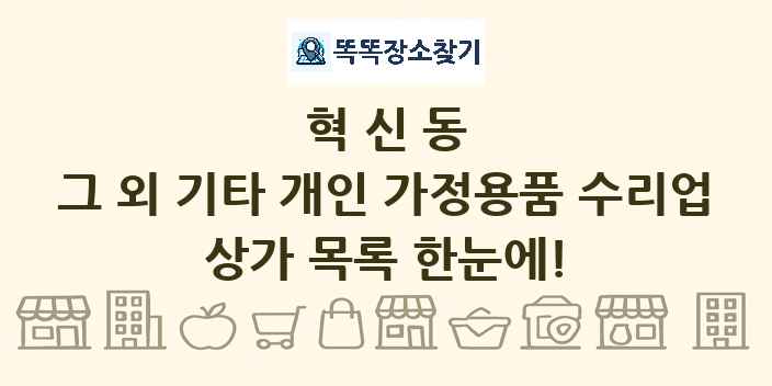 혁신동 그 외 기타 개인 가정용품 수리업 상가 목록 및 정보