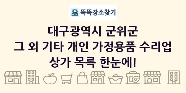 대구광역시 군위군 그 외 기타 개인 가정용품 수리업 상가 목록 및 정보