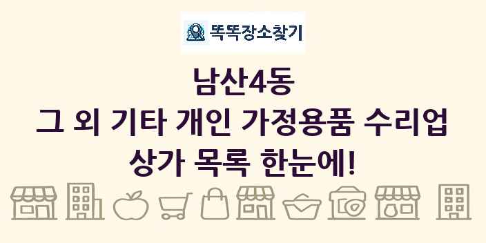 남산4동 그 외 기타 개인 가정용품 수리업 상가 목록 및 정보