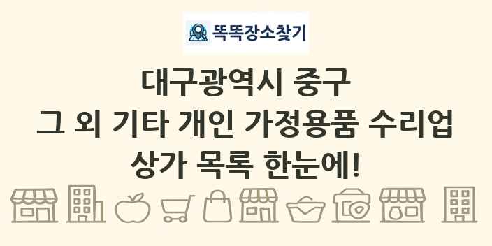 대구광역시 중구 그 외 기타 개인 가정용품 수리업 상가 목록 및 정보