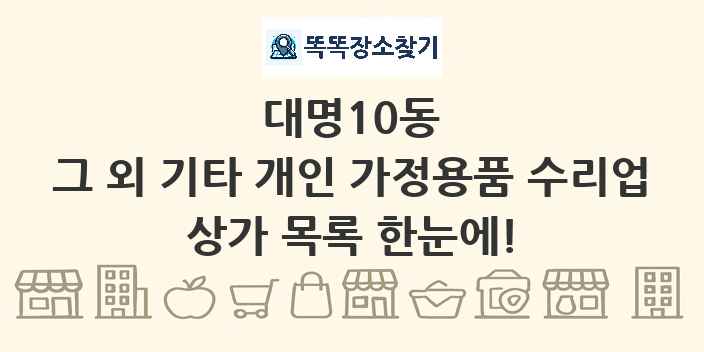 대명10동 그 외 기타 개인 가정용품 수리업 상가 목록 및 정보
