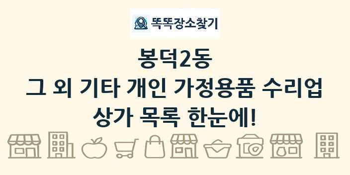 봉덕2동 그 외 기타 개인 가정용품 수리업 상가 목록 및 정보