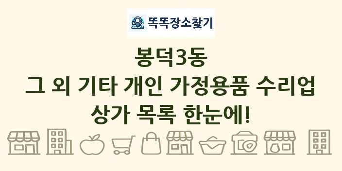 봉덕3동 그 외 기타 개인 가정용품 수리업 상가 목록 및 정보
