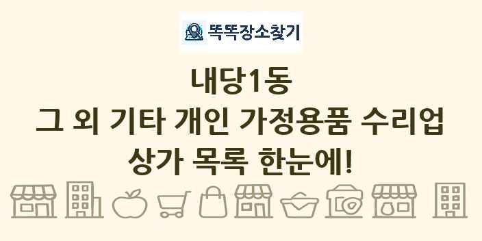 내당1동 그 외 기타 개인 가정용품 수리업 상가 목록 및 정보