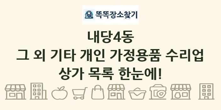 내당4동 그 외 기타 개인 가정용품 수리업 상가 목록 및 정보