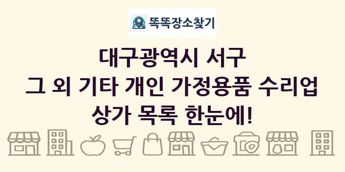 대구광역시 서구 그 외 기타 개인 가정용품 수리업 상가 목록 및 정보