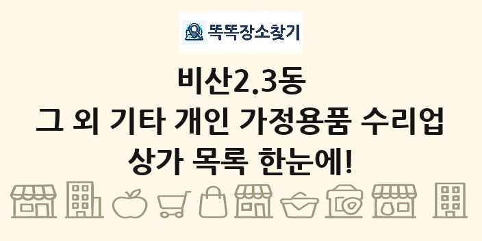 비산2.3동 그 외 기타 개인 가정용품 수리업 상가 목록 및 정보