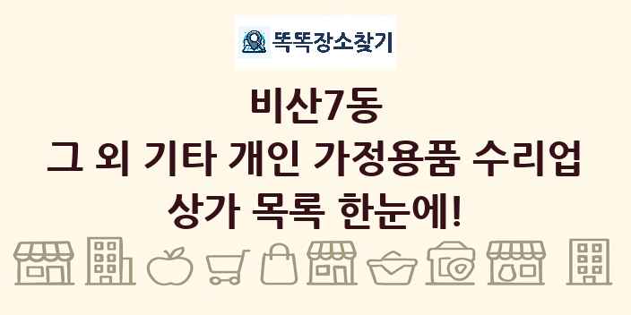 비산7동 그 외 기타 개인 가정용품 수리업 상가 목록 및 정보