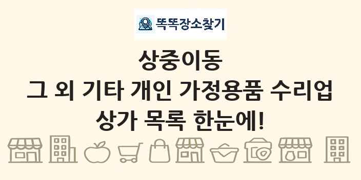 상중이동 그 외 기타 개인 가정용품 수리업 상가 목록 및 정보