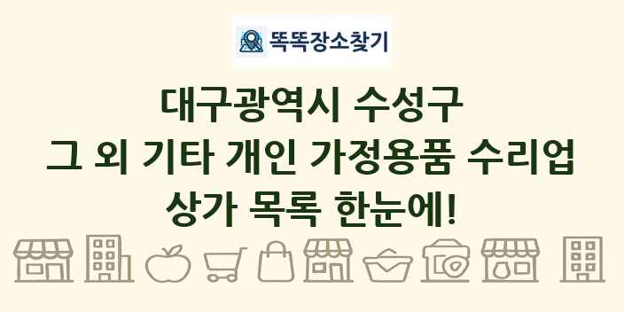 대구광역시 수성구 그 외 기타 개인 가정용품 수리업 상가 목록 및 정보