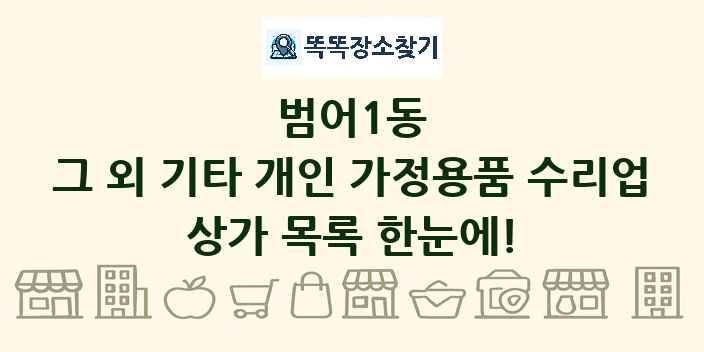 범어1동 그 외 기타 개인 가정용품 수리업 상가 목록 및 정보