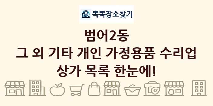 범어2동 그 외 기타 개인 가정용품 수리업 상가 목록 및 정보